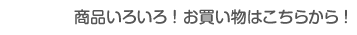 商品いろいろ！お買い物はこちらから！